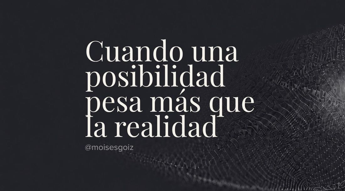 Cuando una posibilidad pesa más que la realidad